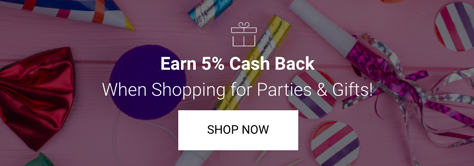 Earn 5% Cash Back When Shopping for Parties & Gifts. Shop Now